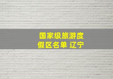 国家级旅游度假区名单 辽宁